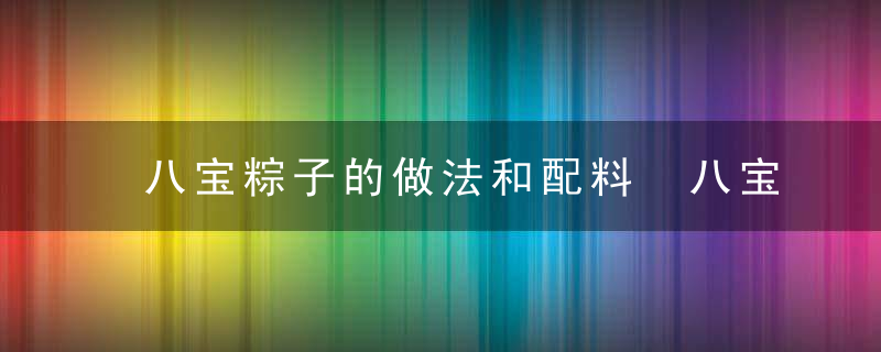 八宝粽子的做法和配料 八宝粽子的制作方法和配料